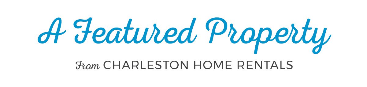 A Featured Property from Chareleston Home Rentals Banner