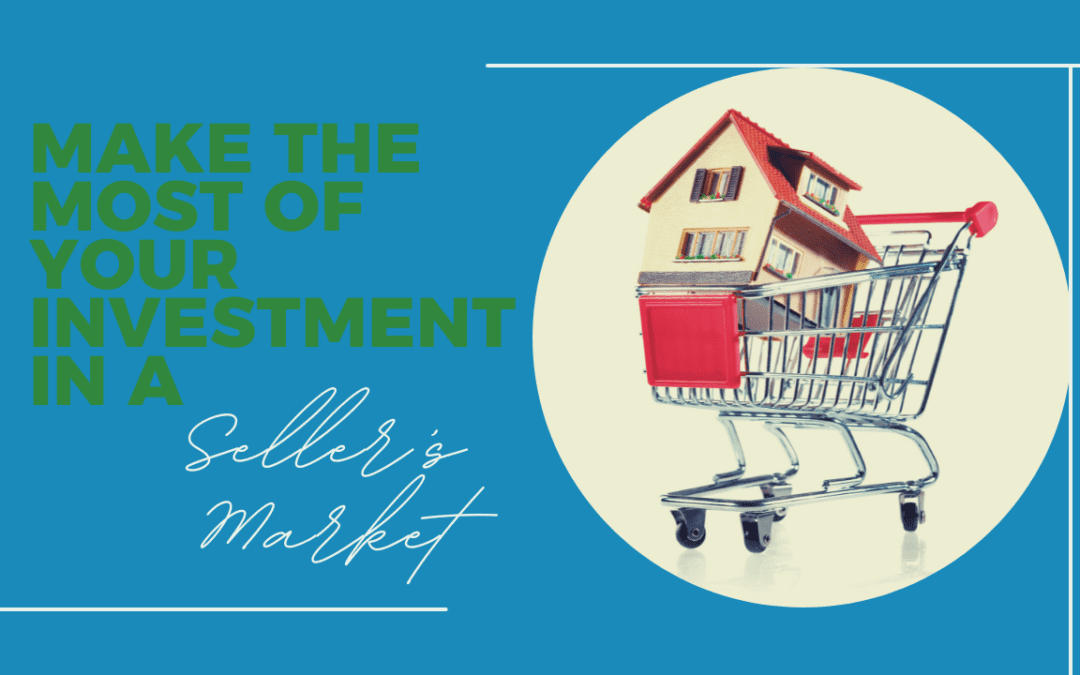 Make the Most of Your Investment in a Seller’s Market